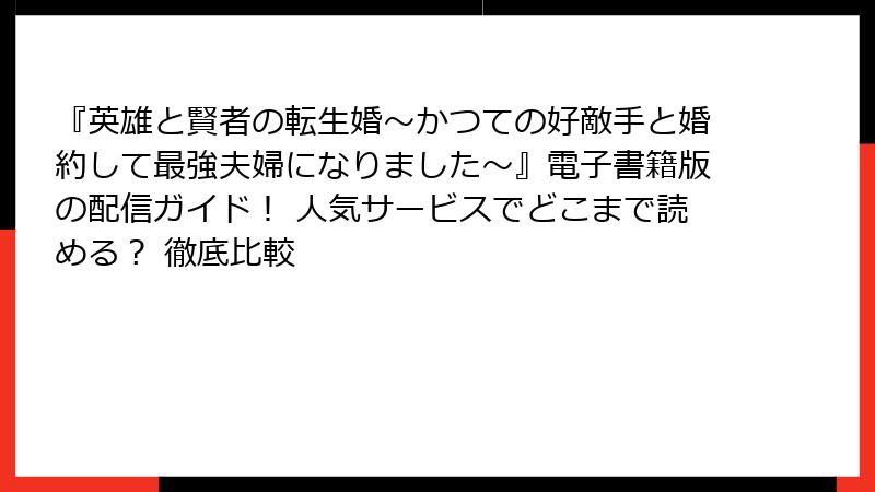 『英雄と賢者の転生婚～かつての好敵手と婚約して最強夫婦になりました～』電子書籍版の配信ガイド！ 人気サービスでどこまで読める？ 徹底比較