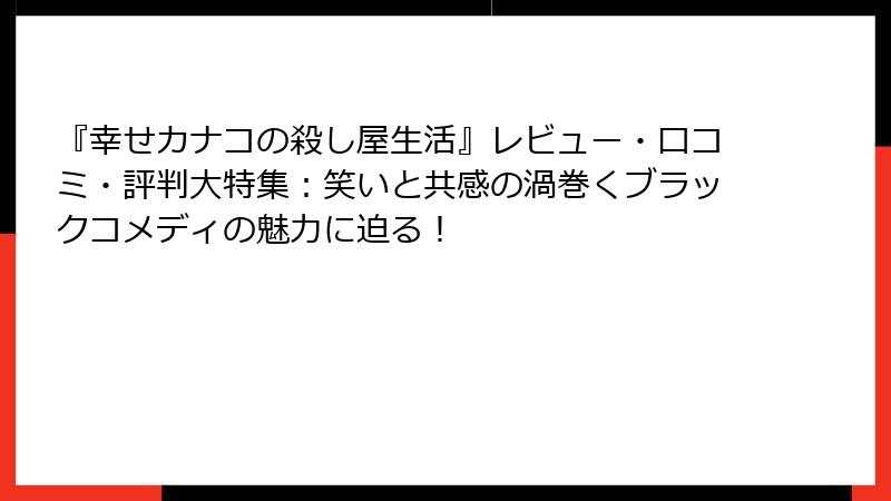 『幸せカナコの殺し屋生活』レビュー・口コミ・評判大特集：笑いと共感の渦巻くブラックコメディの魅力に迫る！