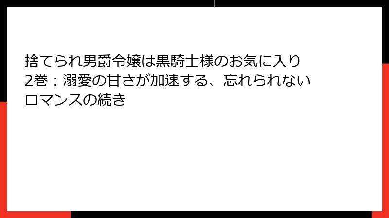 捨てられ男爵令嬢は黒騎士様のお気に入り 2巻：溺愛の甘さが加速する、忘れられないロマンスの続き