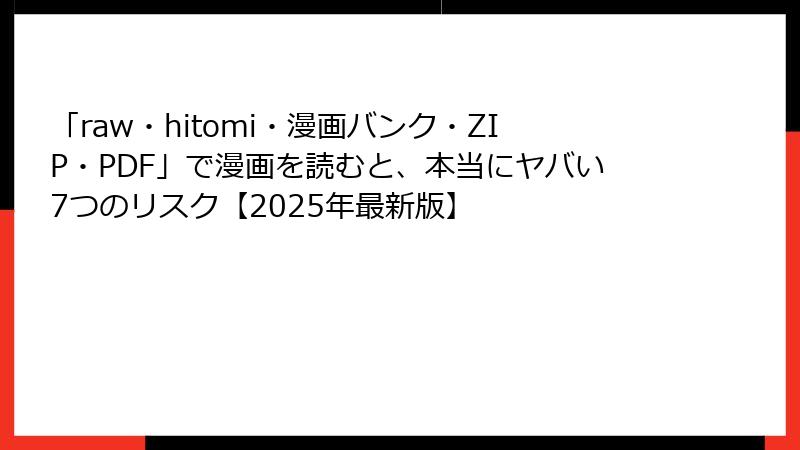 「raw・hitomi・漫画バンク・ZIP・PDF」で漫画を読むと、本当にヤバい7つのリスク【2025年最新版】