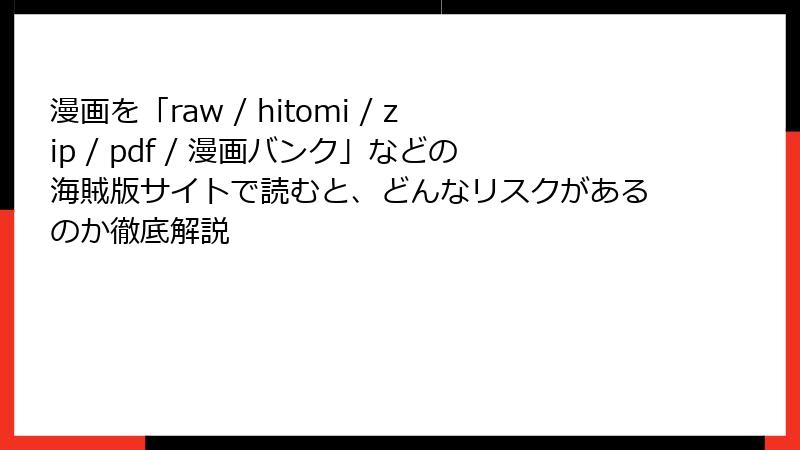 漫画を「raw / hitomi / zip / pdf / 漫画バンク」などの海賊版サイトで読むと、どんなリスクがあるのか徹底解説