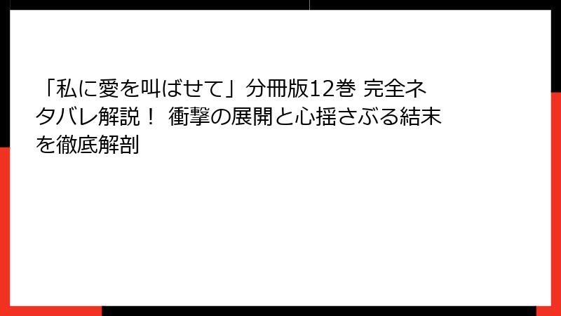 「私に愛を叫ばせて」分冊版12巻 完全ネタバレ解説！ 衝撃の展開と心揺さぶる結末を徹底解剖