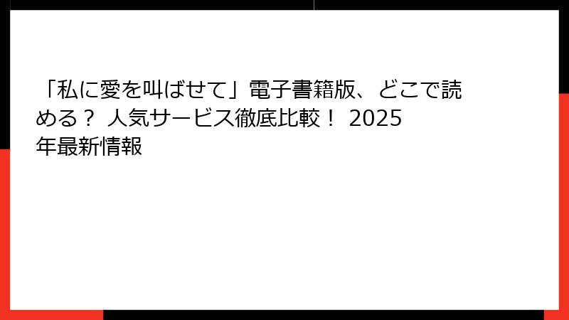 「私に愛を叫ばせて」電子書籍版、どこで読める？ 人気サービス徹底比較！ 2025年最新情報