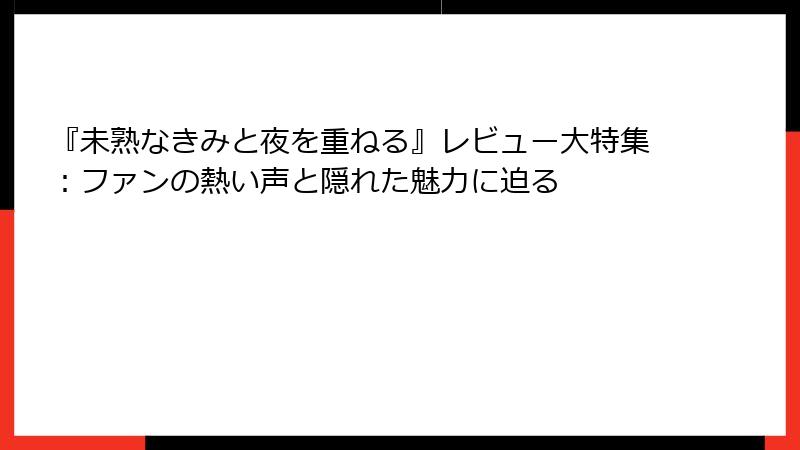 『未熟なきみと夜を重ねる』レビュー大特集:ファンの熱い声と隠れた魅力に迫る