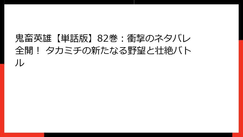 鬼畜英雄【単話版】82巻：衝撃のネタバレ全開！ タカミチの新たなる野望と壮絶バトル