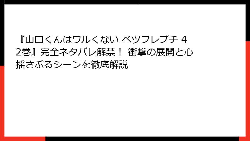 『山口くんはワルくない ベツフレプチ 42巻』完全ネタバレ解禁！ 衝撃の展開と心揺さぶるシーンを徹底解説