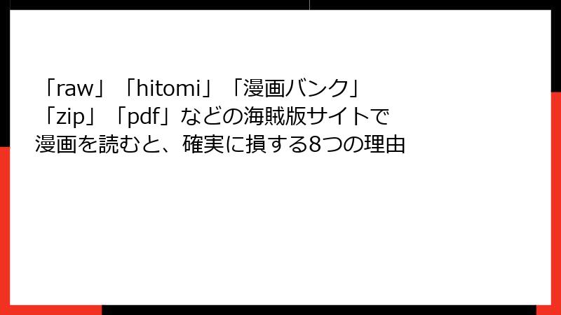 「raw」「hitomi」「漫画バンク」「zip」「pdf」などの海賊版サイトで漫画を読むと、確実に損する8つの理由