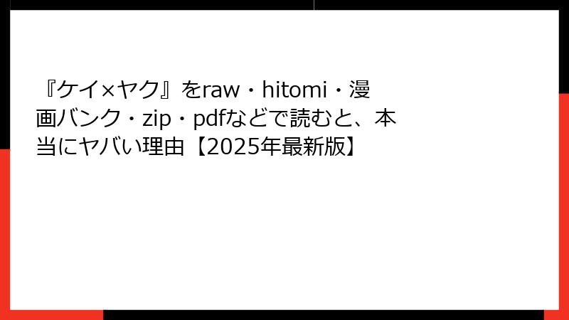 『ケイ×ヤク』をraw・hitomi・漫画バンク・zip・pdfなどで読むと、本当にヤバい理由【2025年最新版】