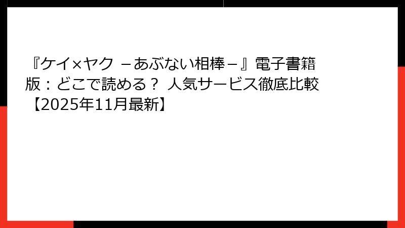 『ケイ×ヤク －あぶない相棒－』電子書籍版：どこで読める？ 人気サービス徹底比較【2025年11月最新】