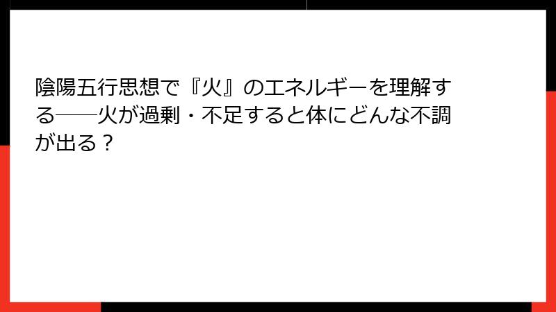 陰陽五行思想で『火』のエネルギーを理解する──火が過剰・不足すると体にどんな不調が出る？