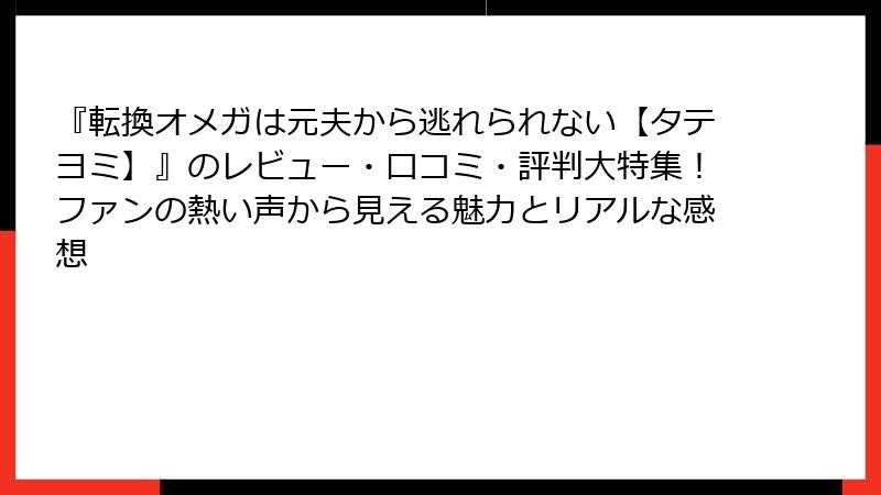 『転換オメガは元夫から逃れられない【タテヨミ】』のレビュー・口コミ・評判大特集！ファンの熱い声から見える魅力とリアルな感想