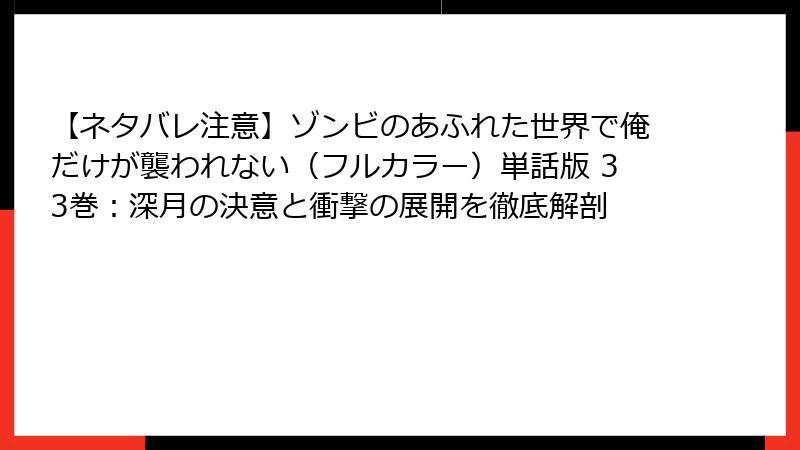 【ネタバレ注意】ゾンビのあふれた世界で俺だけが襲われない(フルカラー)単話版 33巻:深月の決意と衝撃の展開を徹底解剖