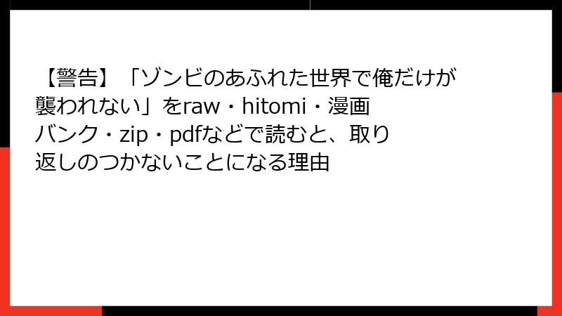 【警告】「ゾンビのあふれた世界で俺だけが襲われない」をraw・hitomi・漫画バンク・zip・pdfなどで読むと、取り返しのつかないことになる理由