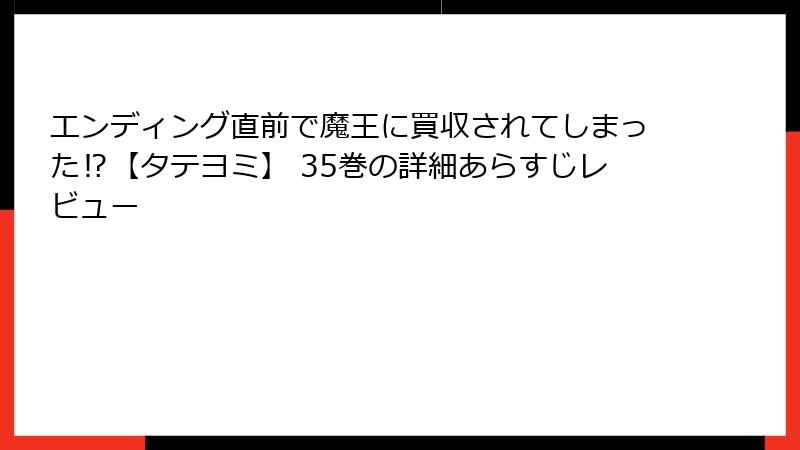 エンディング直前で魔王に買収されてしまった⁉【タテヨミ】 35巻の詳細あらすじレビュー
