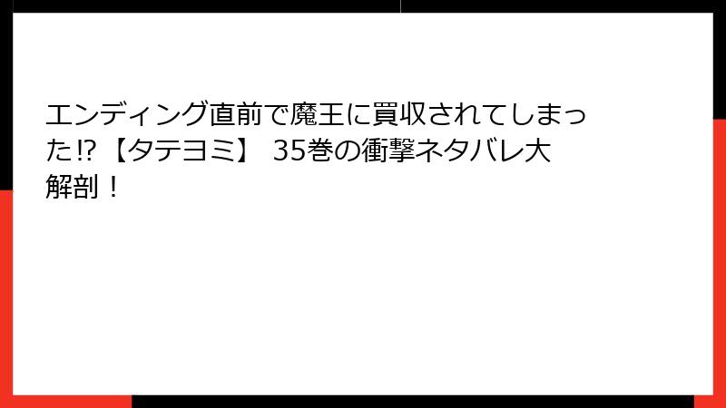 エンディング直前で魔王に買収されてしまった⁉【タテヨミ】 35巻の衝撃ネタバレ大解剖!
