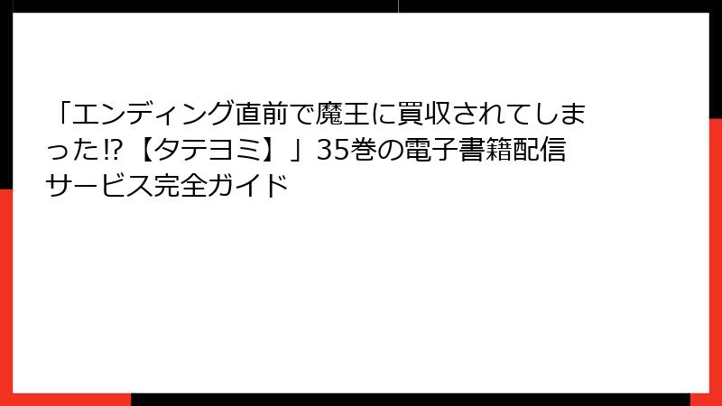 「エンディング直前で魔王に買収されてしまった⁉【タテヨミ】」35巻の電子書籍配信サービス完全ガイド