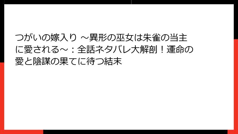 つがいの嫁入り ~異形の巫女は朱雀の当主に愛される~:全話ネタバレ大解剖!運命の愛と陰謀の果てに待つ結末