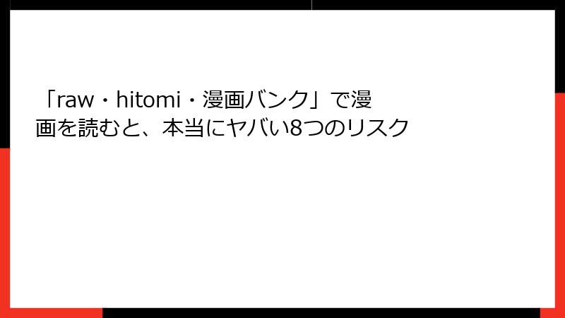 「raw・hitomi・漫画バンク」で漫画を読むと、本当にヤバい8つのリスク