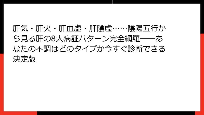 肝気・肝火・肝血虚・肝陰虚……陰陽五行から見る肝の8大病証パターン完全網羅──あなたの不調はどのタイプか今すぐ診断できる決定版