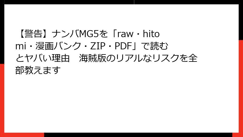 【警告】ナンバMG5を「raw・hitomi・漫画バンク・ZIP・PDF」で読むとヤバい理由　海賊版のリアルなリスクを全部教えます