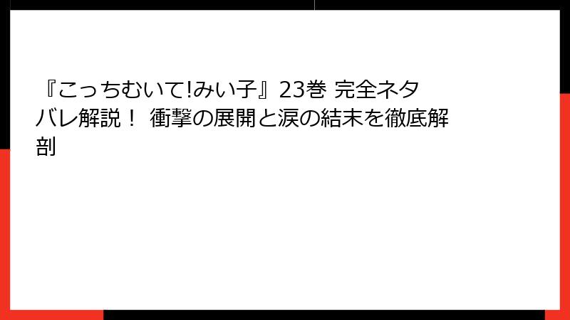 『こっちむいて!みい子』23巻 完全ネタバレ解説！ 衝撃の展開と涙の結末を徹底解剖