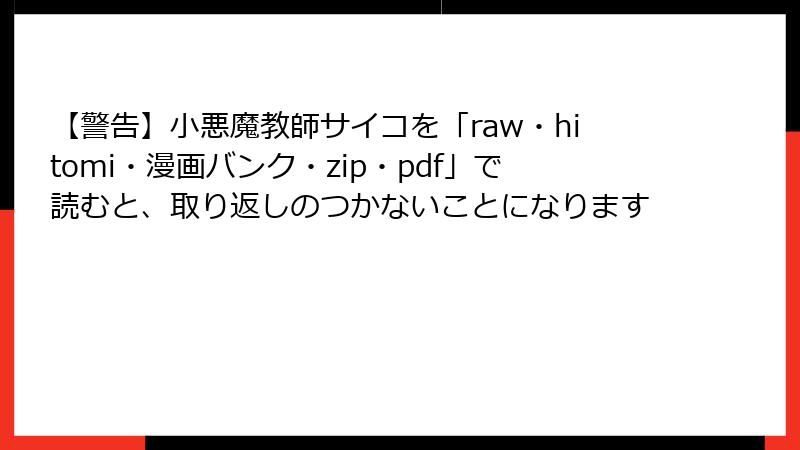 【警告】小悪魔教師サイコを「raw・hitomi・漫画バンク・zip・pdf」で読むと、取り返しのつかないことになります