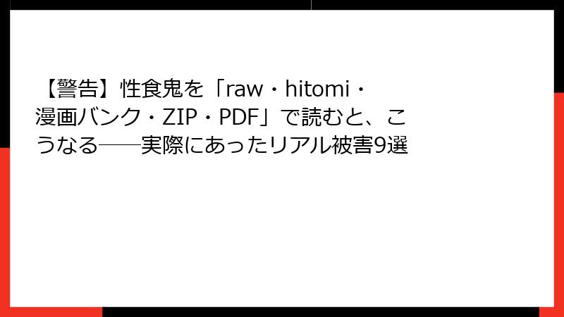 【警告】性食鬼を「raw・hitomi・漫画バンク・ZIP・PDF」で読むと、こうなる──実際にあったリアル被害9選