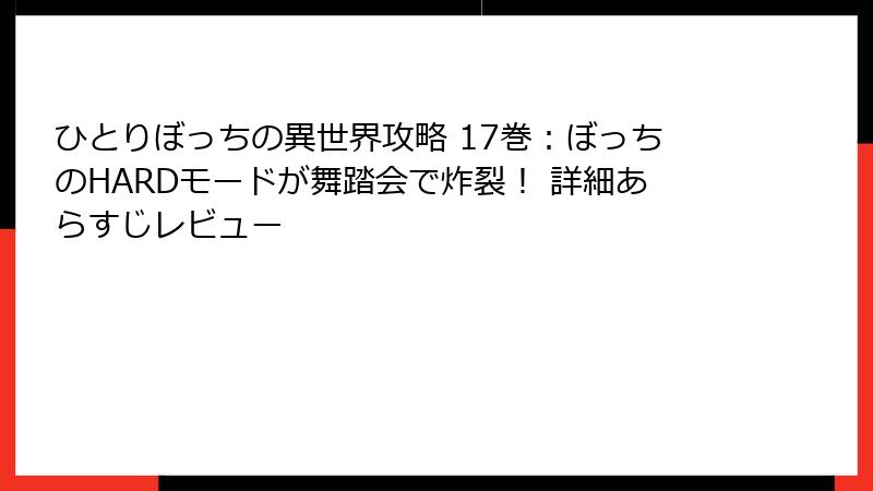 ひとりぼっちの異世界攻略 17巻：ぼっちのHARDモードが舞踏会で炸裂！ 詳細あらすじレビュー