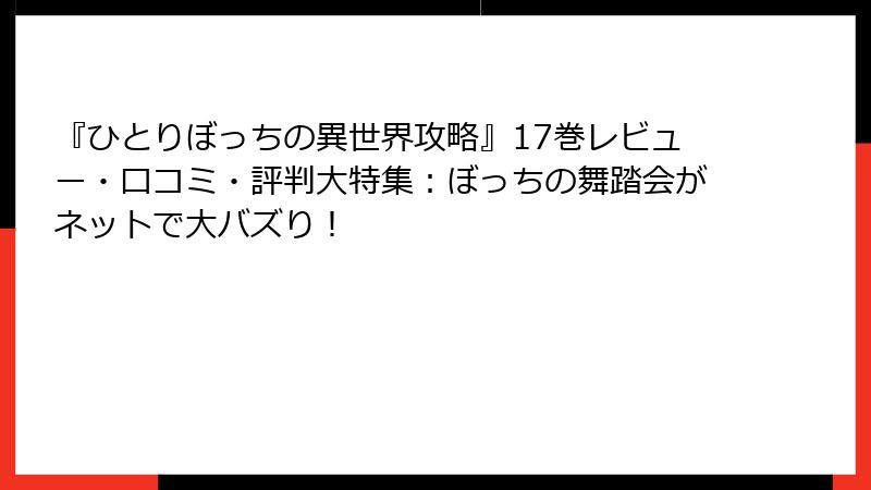 『ひとりぼっちの異世界攻略』17巻レビュー・口コミ・評判大特集：ぼっちの舞踏会がネットで大バズり！