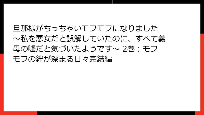 旦那様がちっちゃいモフモフになりました ～私を悪女だと誤解していたのに、すべて義母の嘘だと気づいたようです～ 2巻：モフモフの絆が深まる甘々完結編