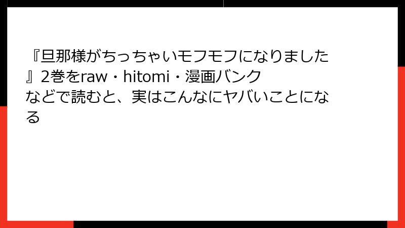 『旦那様がちっちゃいモフモフになりました』2巻をraw・hitomi・漫画バンクなどで読むと、実はこんなにヤバいことになる