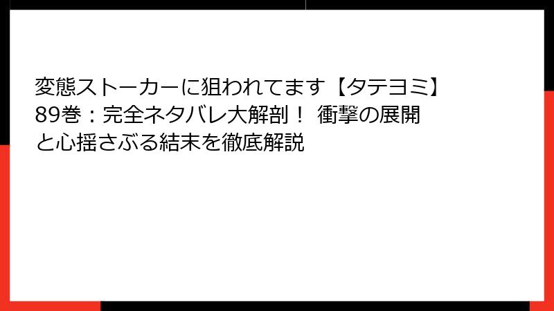 変態ストーカーに狙われてます【タテヨミ】89巻：完全ネタバレ大解剖！ 衝撃の展開と心揺さぶる結末を徹底解説