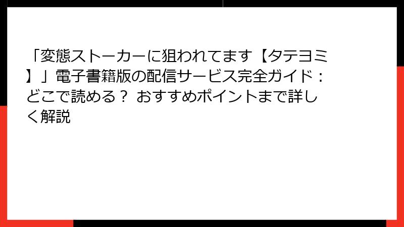 「変態ストーカーに狙われてます【タテヨミ】」電子書籍版の配信サービス完全ガイド：どこで読める？ おすすめポイントまで詳しく解説