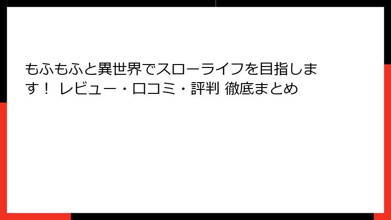 もふもふと異世界でスローライフを目指します！ レビュー・口コミ・評判 徹底まとめ