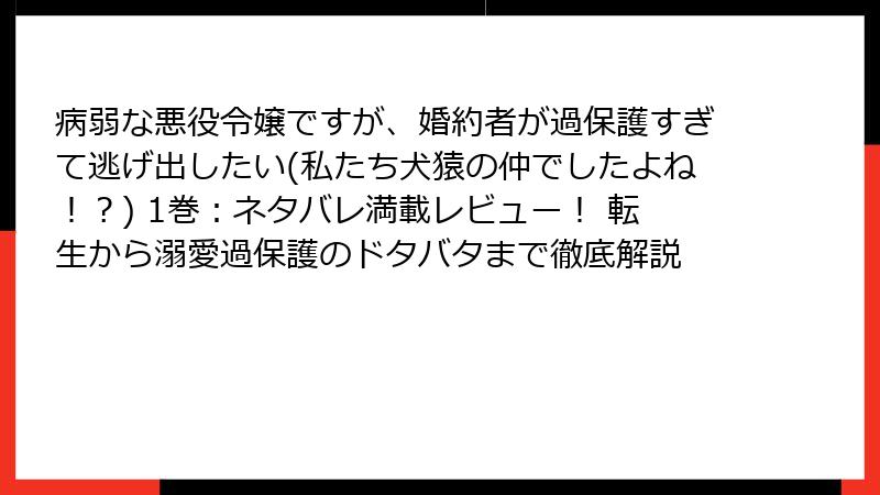 病弱な悪役令嬢ですが、婚約者が過保護すぎて逃げ出したい(私たち犬猿の仲でしたよね!?) 1巻:ネタバレ満載レビュー! 転生から溺愛過保護のドタバタまで徹底解説