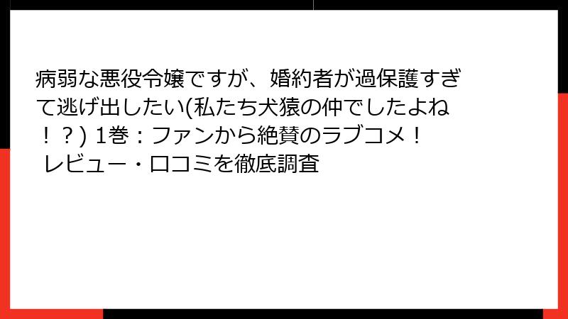 病弱な悪役令嬢ですが、婚約者が過保護すぎて逃げ出したい(私たち犬猿の仲でしたよね!?) 1巻:ファンから絶賛のラブコメ! レビュー・口コミを徹底調査