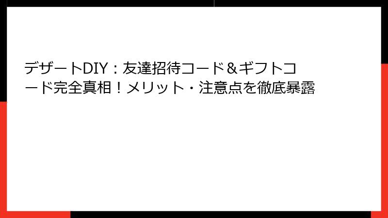 デザートDIY：友達招待コード＆ギフトコード完全真相！メリット・注意点を徹底暴露