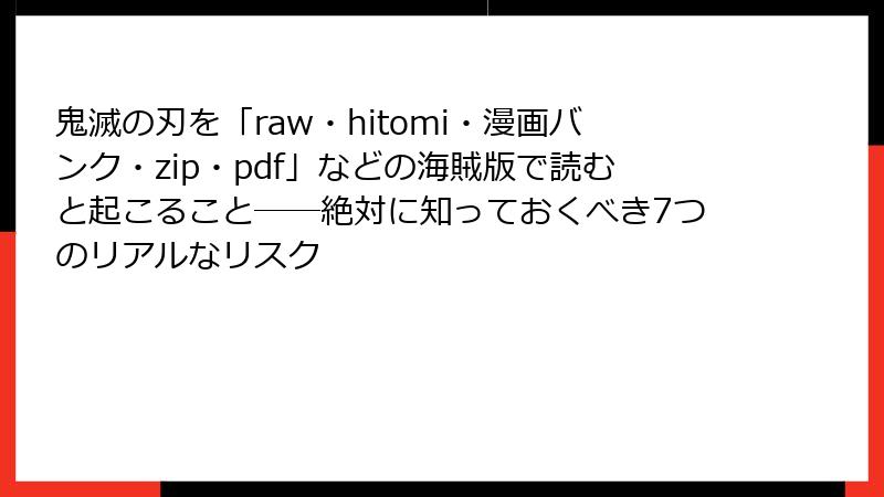 鬼滅の刃を「raw・hitomi・漫画バンク・zip・pdf」などの海賊版で読むと起こること──絶対に知っておくべき7つのリアルなリスク