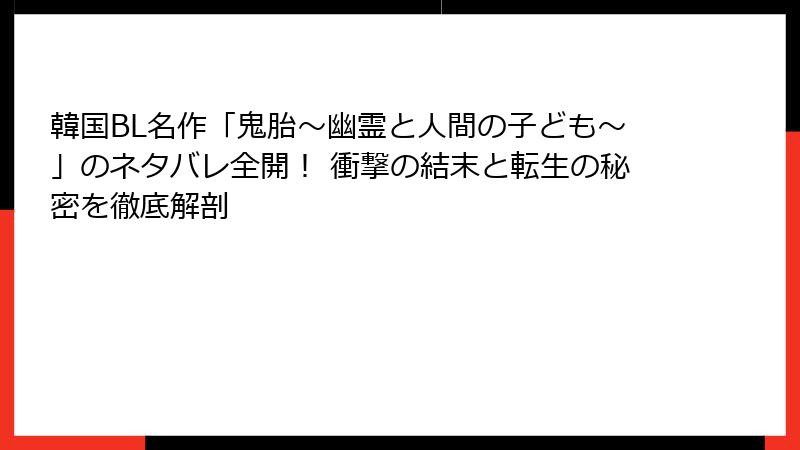 韓国BL名作「鬼胎～幽霊と人間の子ども～」のネタバレ全開！ 衝撃の結末と転生の秘密を徹底解剖