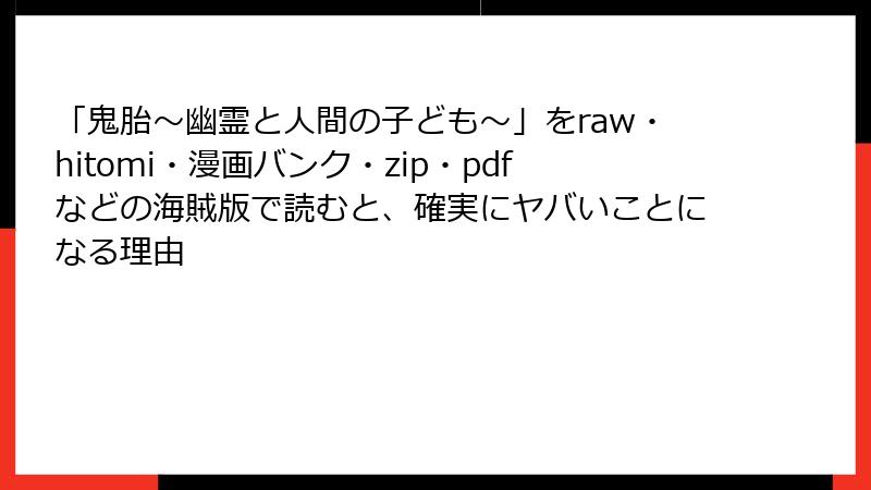 「鬼胎～幽霊と人間の子ども～」をraw・hitomi・漫画バンク・zip・pdfなどの海賊版で読むと、確実にヤバいことになる理由