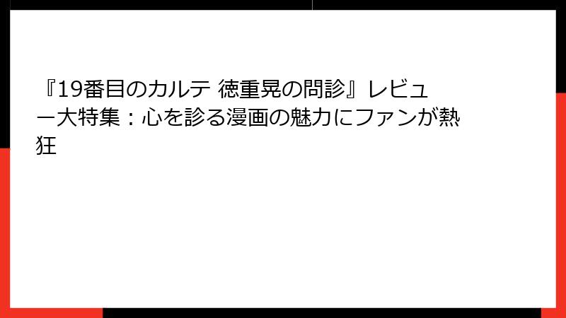 『19番目のカルテ 徳重晃の問診』レビュー大特集：心を診る漫画の魅力にファンが熱狂