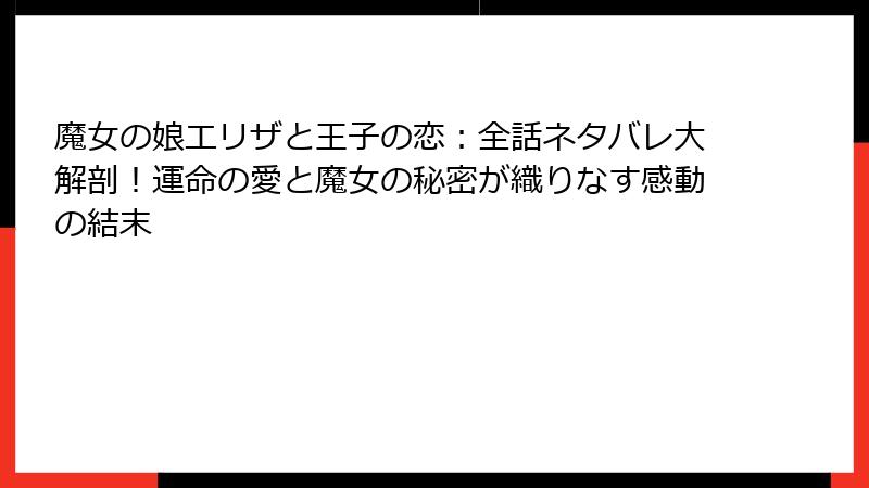 魔女の娘エリザと王子の恋:全話ネタバレ大解剖!運命の愛と魔女の秘密が織りなす感動の結末