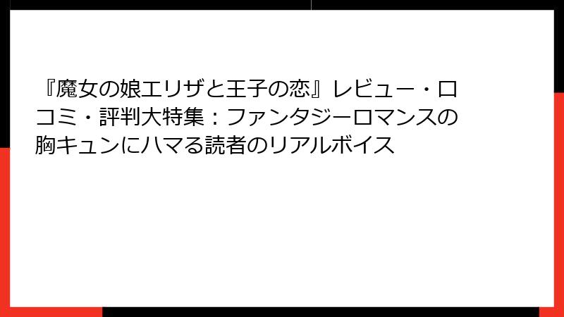 『魔女の娘エリザと王子の恋』レビュー・口コミ・評判大特集:ファンタジーロマンスの胸キュンにハマる読者のリアルボイス