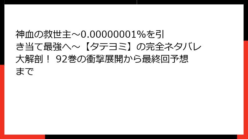 神血の救世主~0.00000001%を引き当て最強へ~【タテヨミ】の完全ネタバレ大解剖! 92巻の衝撃展開から最終回予想まで