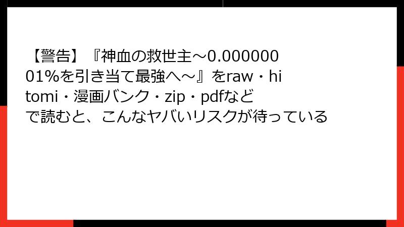 【警告】『神血の救世主~0.00000001%を引き当て最強へ~』をraw・hitomi・漫画バンク・zip・pdfなどで読むと、こんなヤバいリスクが待っている