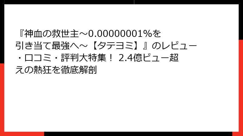 『神血の救世主~0.00000001%を引き当て最強へ~【タテヨミ】』のレビュー・口コミ・評判大特集! 2.4億ビュー超えの熱狂を徹底解剖