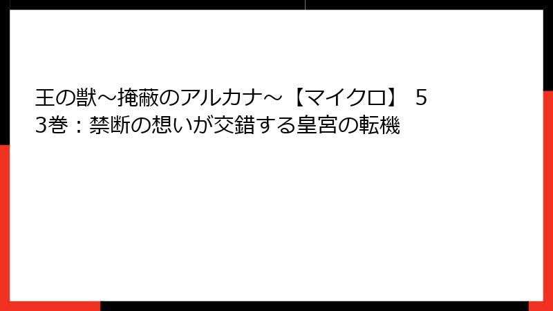 王の獣～掩蔽のアルカナ～【マイクロ】 53巻：禁断の想いが交錯する皇宮の転機