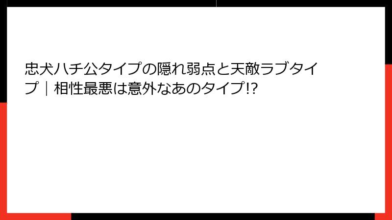 忠犬ハチ公タイプの隠れ弱点と天敵ラブタイプ｜相性最悪は意外なあのタイプ!?