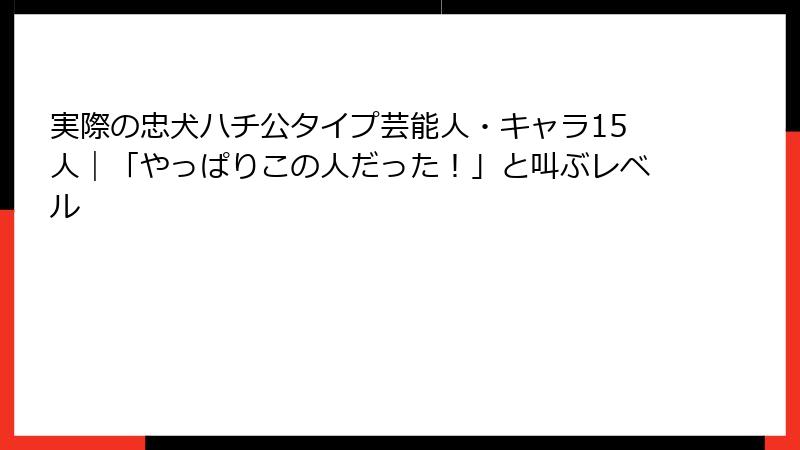 実際の忠犬ハチ公タイプ芸能人・キャラ15人｜「やっぱりこの人だった！」と叫ぶレベル