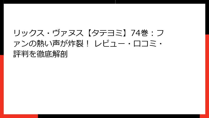 リックス・ヴァヌス【タテヨミ】74巻：ファンの熱い声が炸裂！ レビュー・口コミ・評判を徹底解剖
